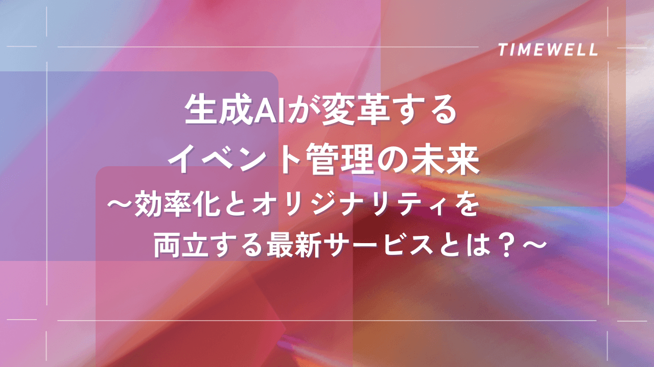 生成AIが変革するイベント管理の未来 〜効率化とオリジナリティを両立する最新サービスとは?〜 |TIMEWELL