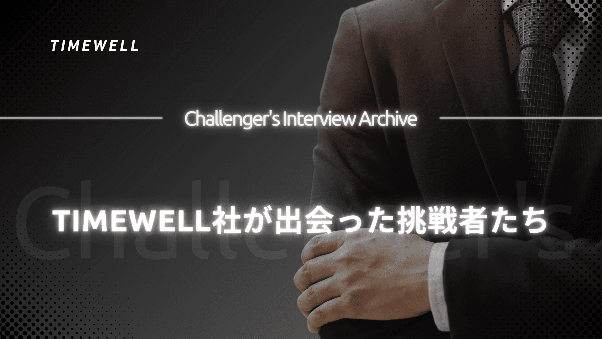 Challenger's Interview Archive~TIMEWELL社が出会った挑戦者たち~