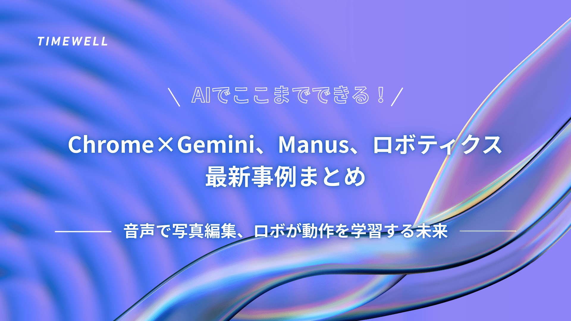 AIでここまでできる!Chrome×Gemini、Manus、ロボティクス最新事例まとめ|音声で写真編集、ロボが動作を学習する未来