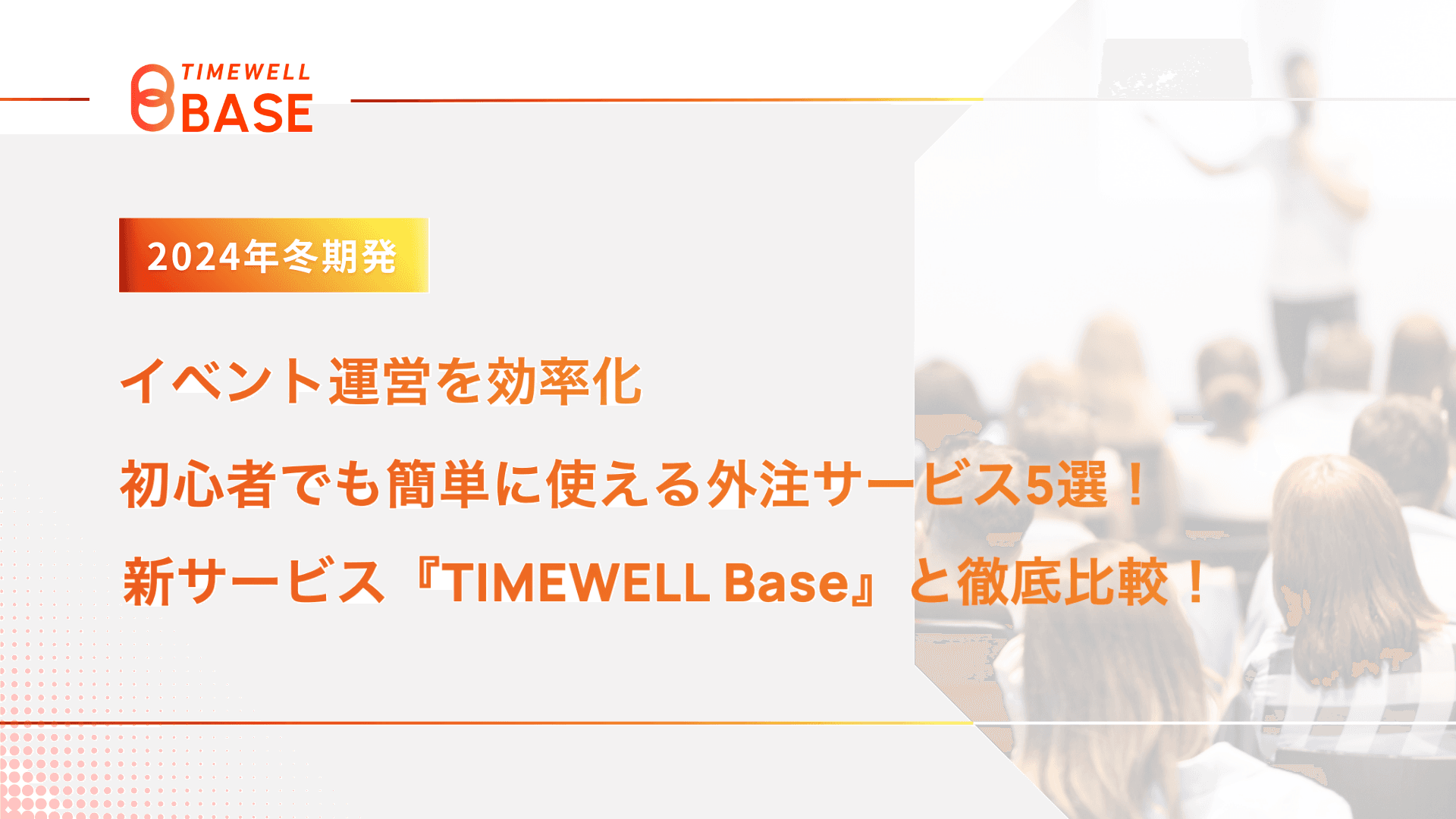 【2024年冬期発】イベント運営を効率化:初心者でも簡単に使える外注サービス5選!新サービス『TIMEWELL Base』と徹底比較!|TIMEWELL