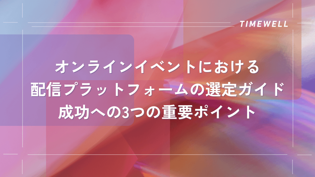 オンラインイベントにおける配信プラットフォームの選定ガイド:成功への3つの重要ポイント|TIMEWELL