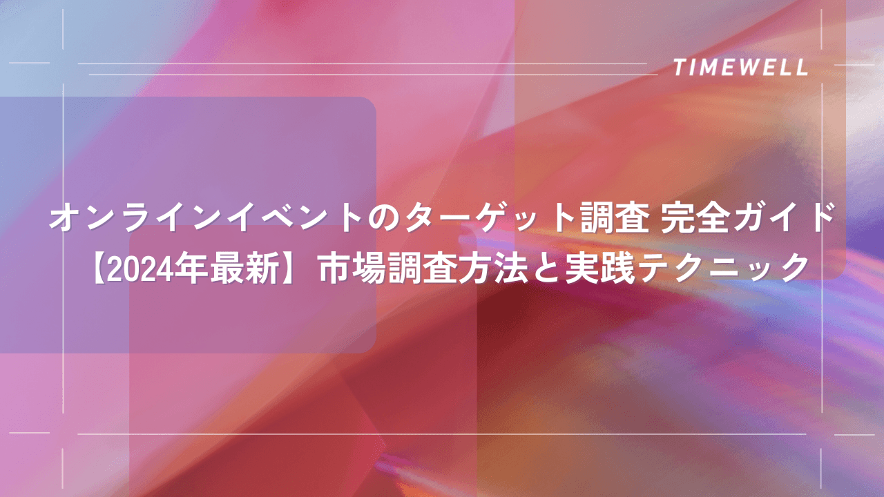 オンラインイベントのターゲット調査 完全ガイド【2024年最新】市場調査方法と実践テクニック|TIMEWELL