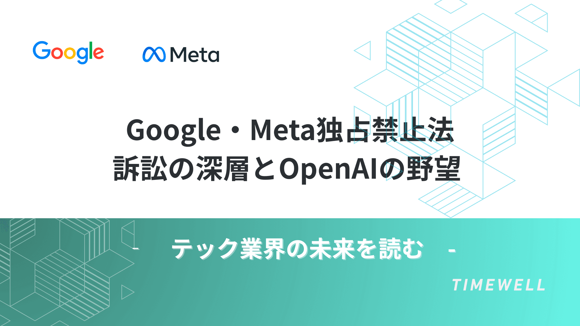 Google・Meta独占禁止法訴訟の深層とOpenAIの野望 | テック業界の未来を読む