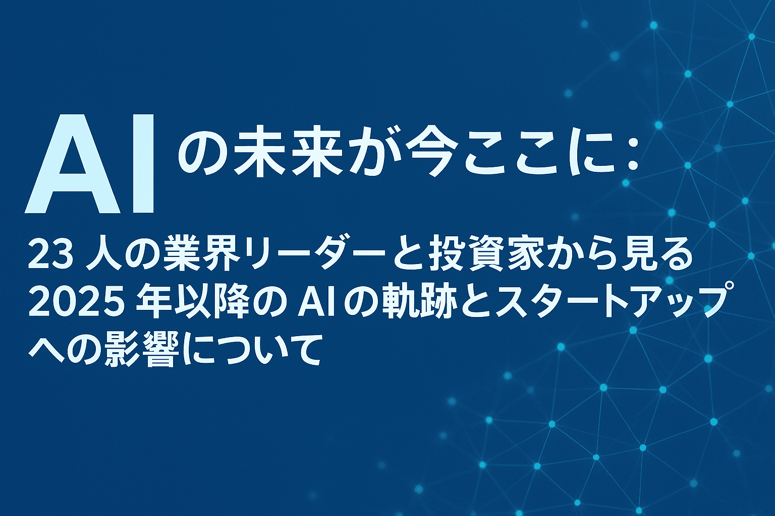 AIの未来が今ここに:23 人の業界リーダーと投資家から見る2025 年以降の AI の軌跡とスタートアップへの影響について