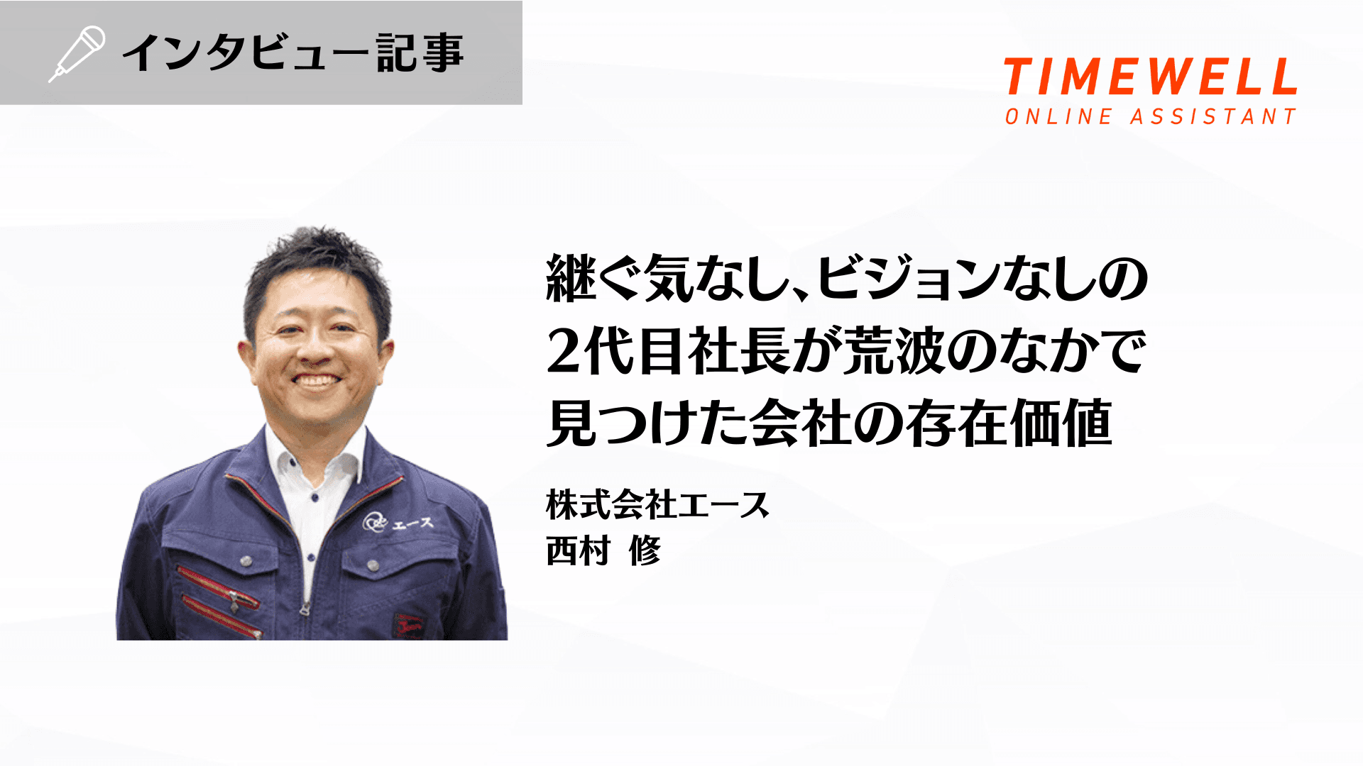 継ぐ気なし、ビジョンなしの2代目社長が荒波のなかで見つけた会社の存在価値_株式会社エース