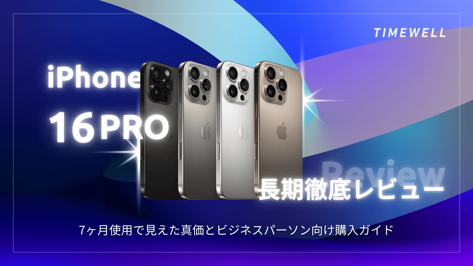 iPhone 16 Pro 長期徹底レビュー:7ヶ月使用で見えた真価とビジネスパーソン向け購入ガイド