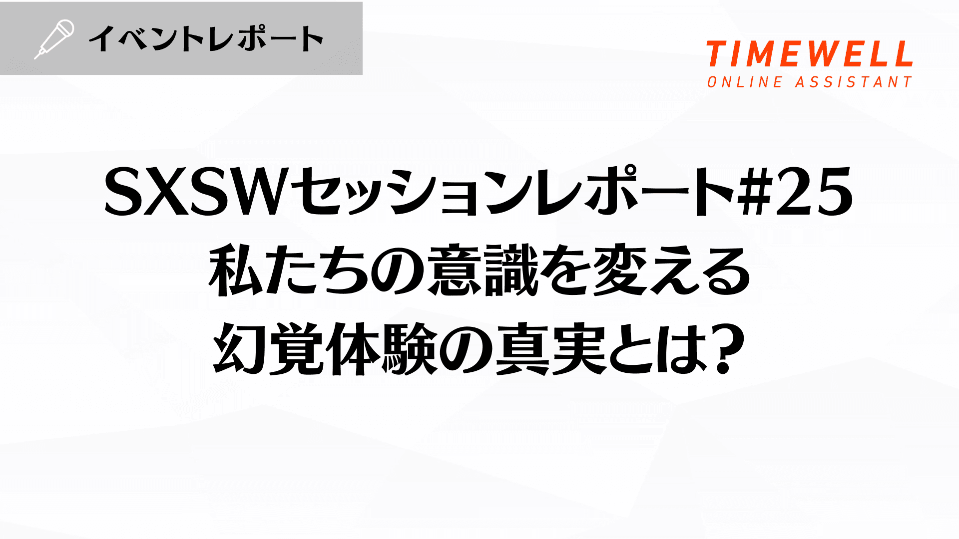 SXSWセッションレポート#25【私たちの意識を変える幻覚体験の真実とは?】
