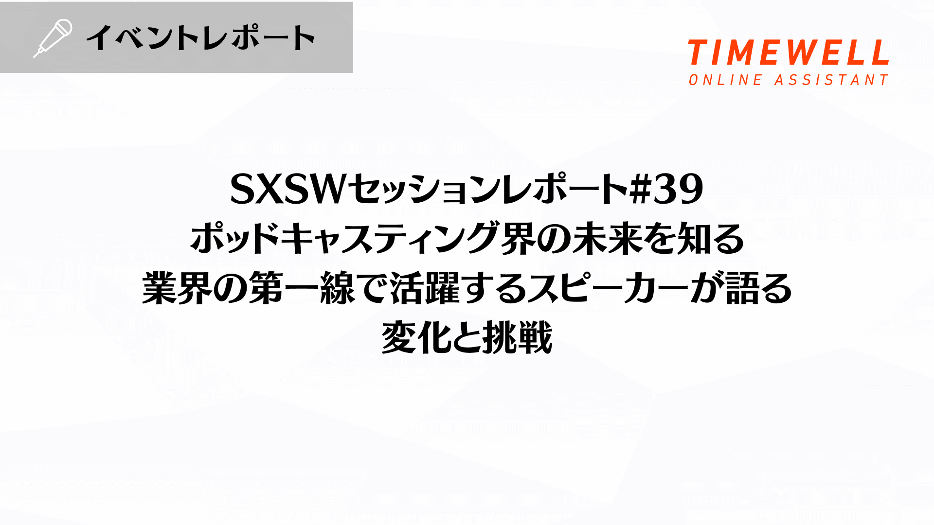 SXSWセッションレポート#39【ポッドキャスティング界の未来を知る:業界の第一線で活躍するスピーカーが語る変化と挑戦】