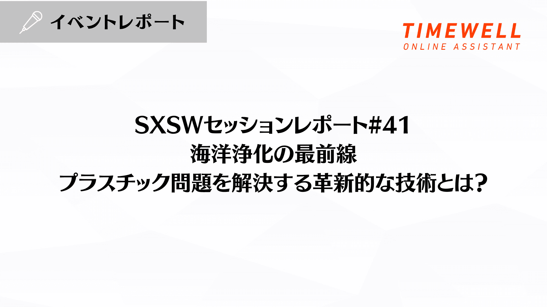 SXSWセッションレポート#41【海洋浄化の最前線:プラスチック問題を解決する革新的な技術とは?】