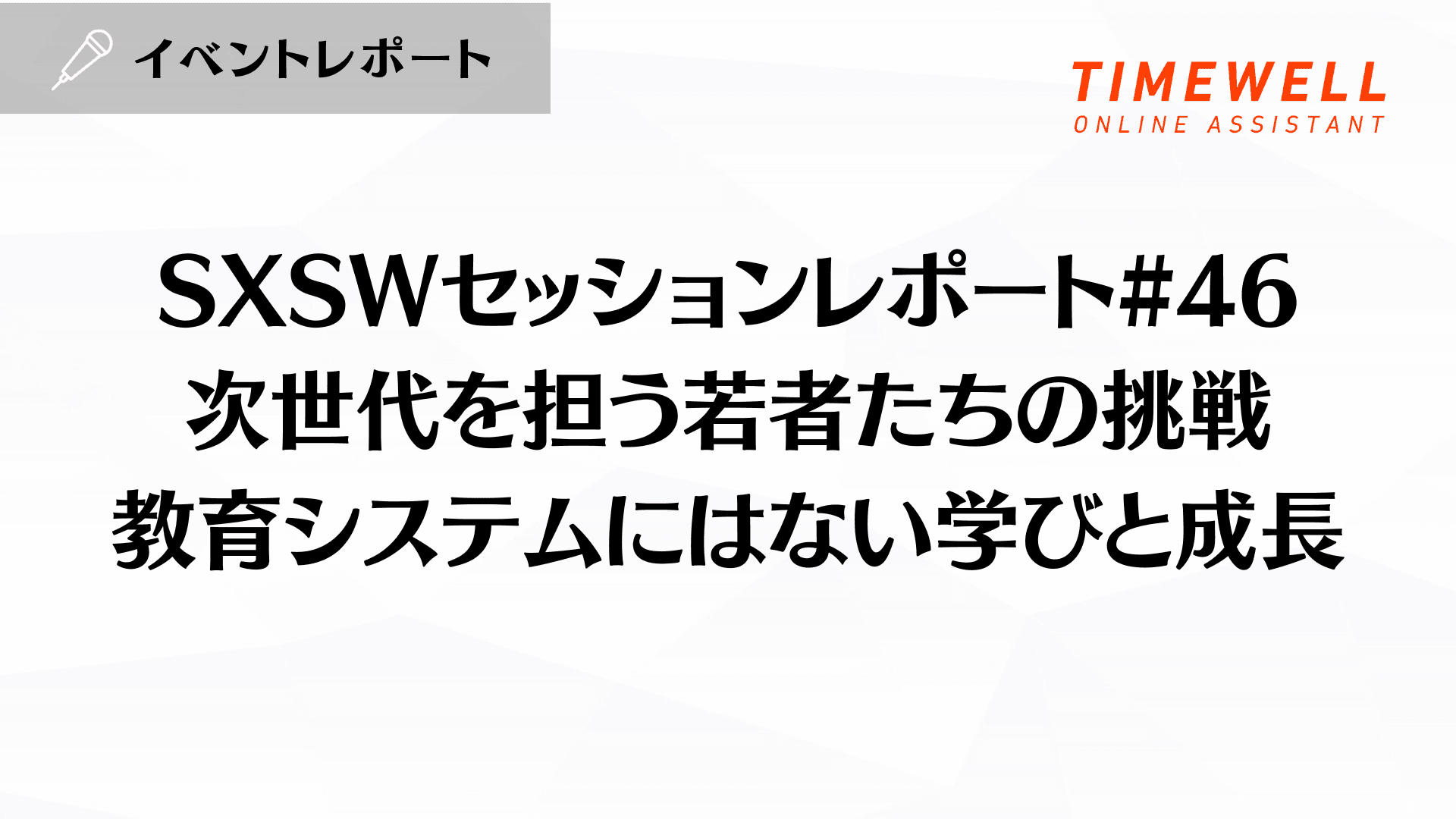 SXSWセッションレポート#46【次世代を担う若者たちの挑戦:教育システムにはない学びと成長】