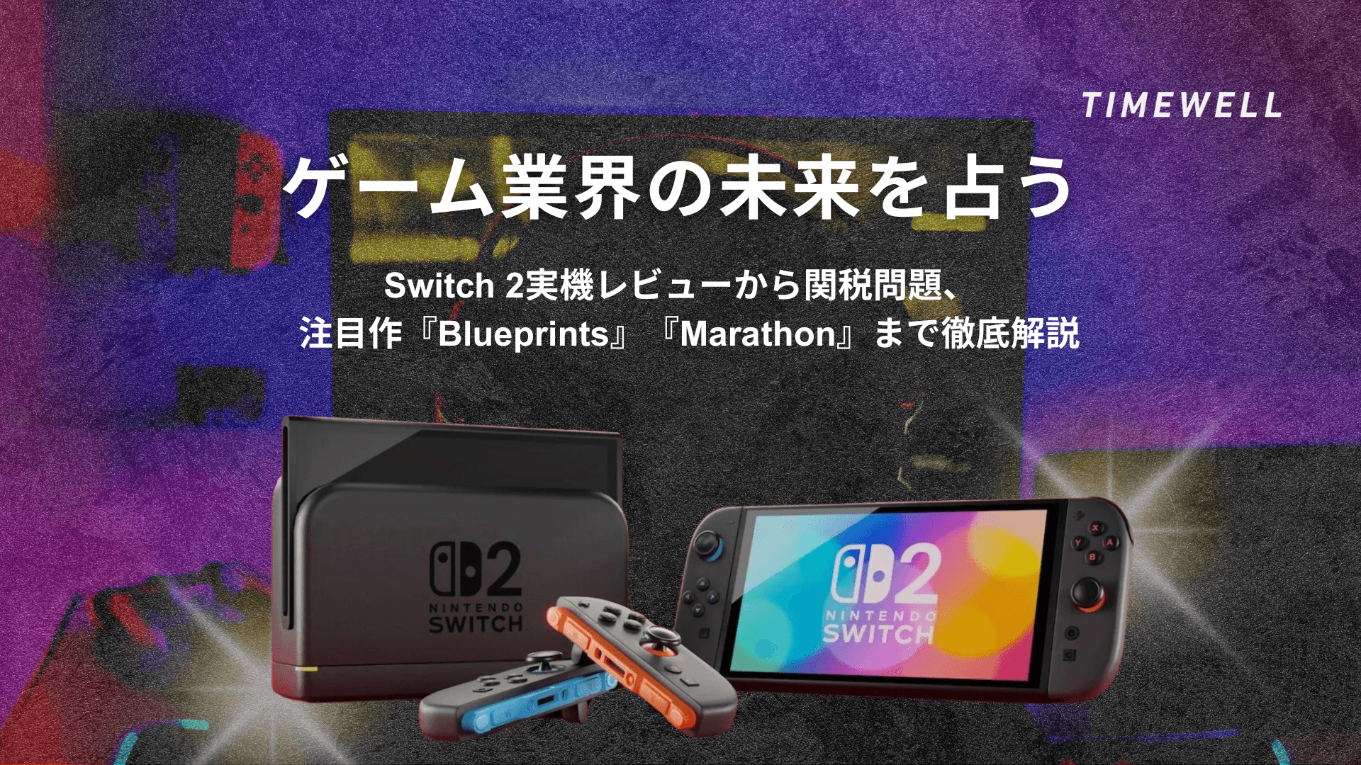 ゲーム業界の未来を占う:Switch 2実機レビューから関税問題、注目作『Blueprints』『Marathon』まで徹底解説