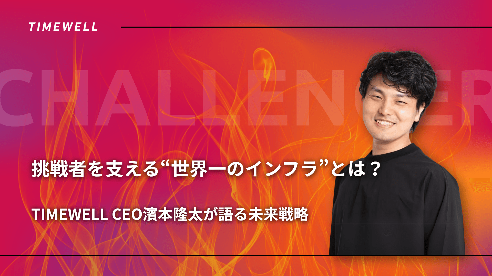 挑戦者を支える“世界一のインフラ”とは?──TIMEWELL CEO濱本隆太が語る未来戦略