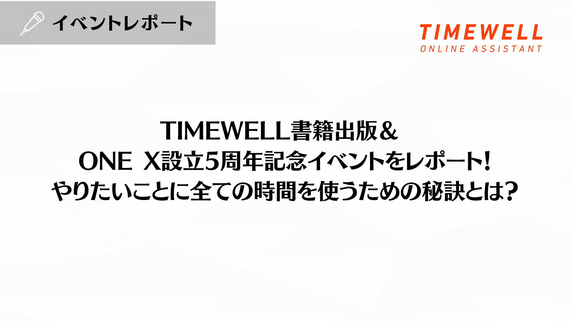 「TIMEWELL書籍出版 & ONE X設立5周年記念イベント」をレポート!やりたいことに全ての時間を使うための秘訣とは?