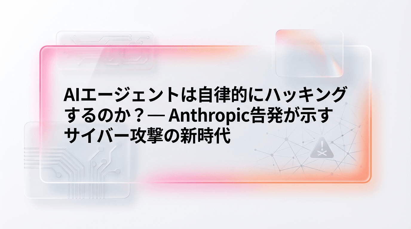 AIエージェントは自律的にハッキングするのか?— Anthropic告発が示すサイバー攻撃の新時代