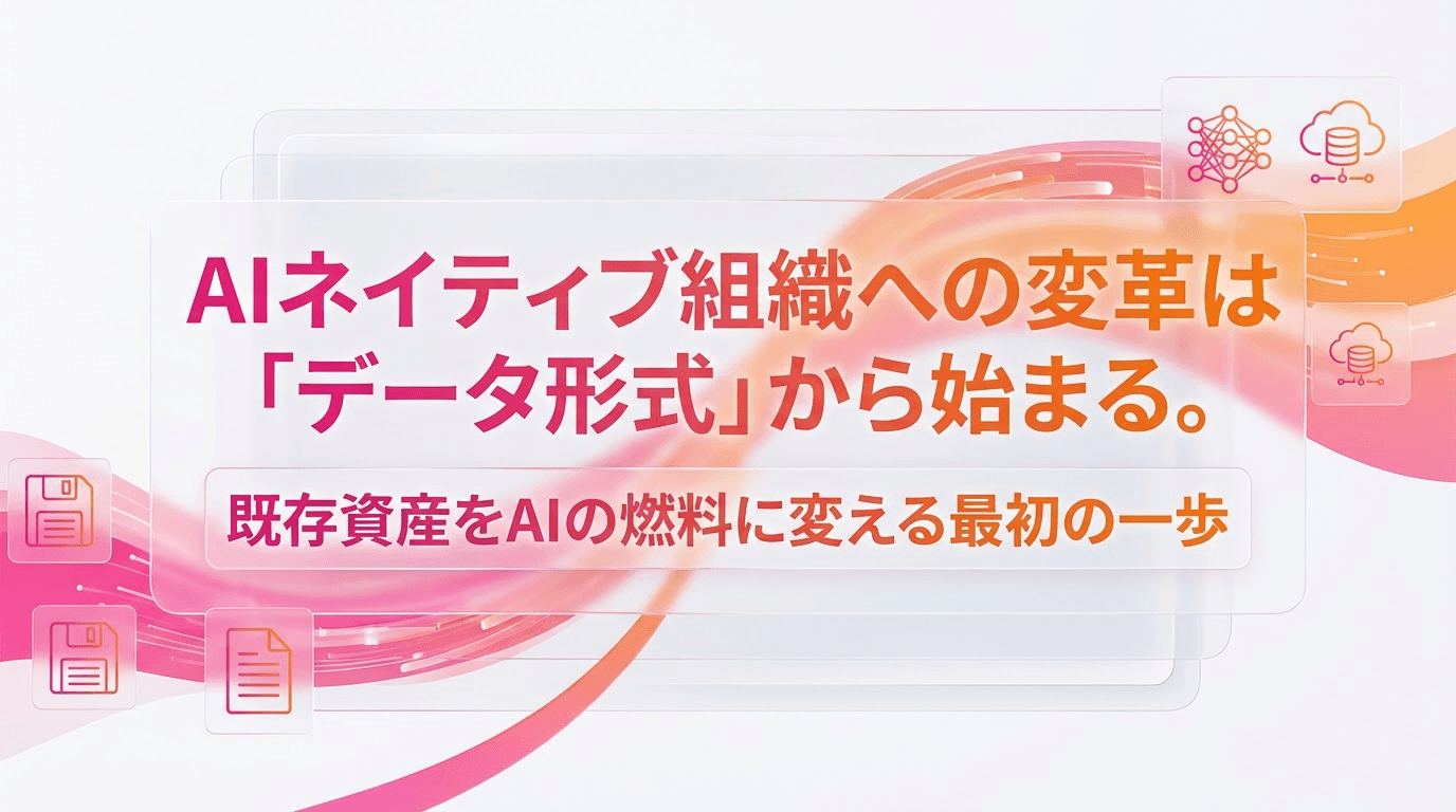 AIネイティブ組織への変革は「データ形式」から始まる──既存資産をAIの燃料に変える最初の一歩