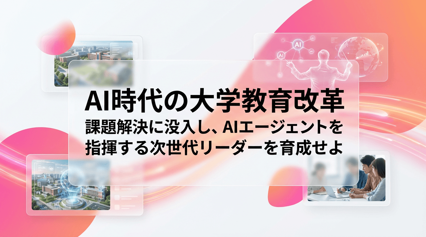 AI時代の大学教育改革 課題解決に没入し、AIエージェントを指揮する次世代リーダーを育成せよ
