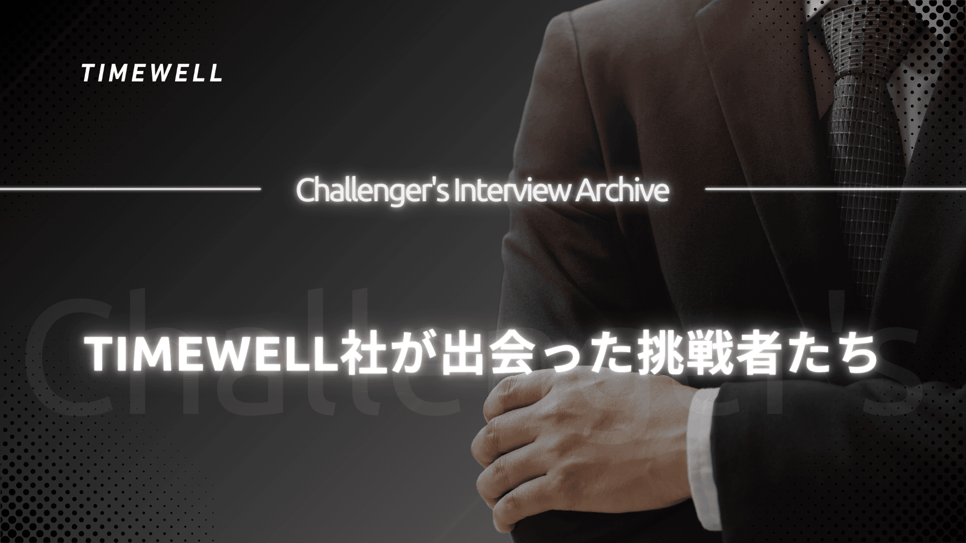 Challenger's Interview Archive~TIMEWELL社が出会った挑戦者たち~