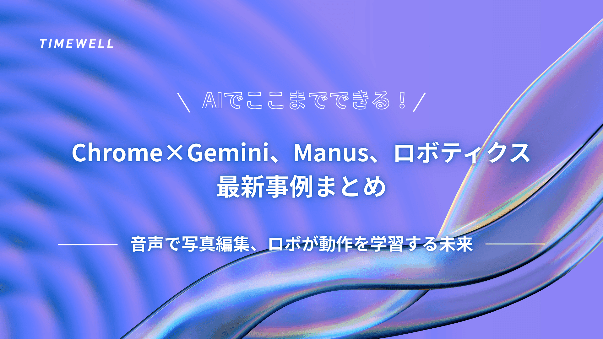 AIでここまでできる!Chrome×Gemini、Manus、ロボティクス最新事例まとめ|音声で写真編集、ロボが動作を学習する未来