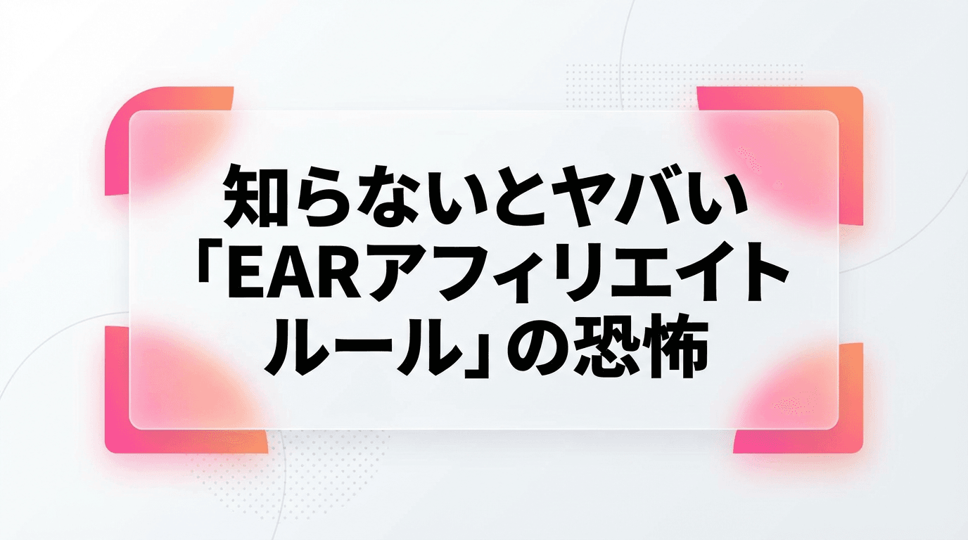 あなたの会社、突然死しますよ?知らないとヤバい「EARアフィリエイトルール」の恐怖