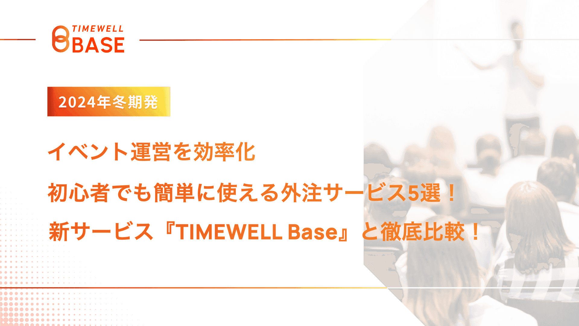 【2024年冬期発】イベント運営を効率化:初心者でも簡単に使える外注サービス5選!新サービス『TIMEWELL Base』と徹底比較!|TIMEWELL