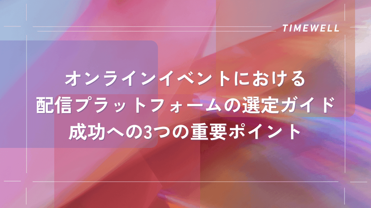 オンラインイベントにおける配信プラットフォームの選定ガイド:成功への3つの重要ポイント|TIMEWELL