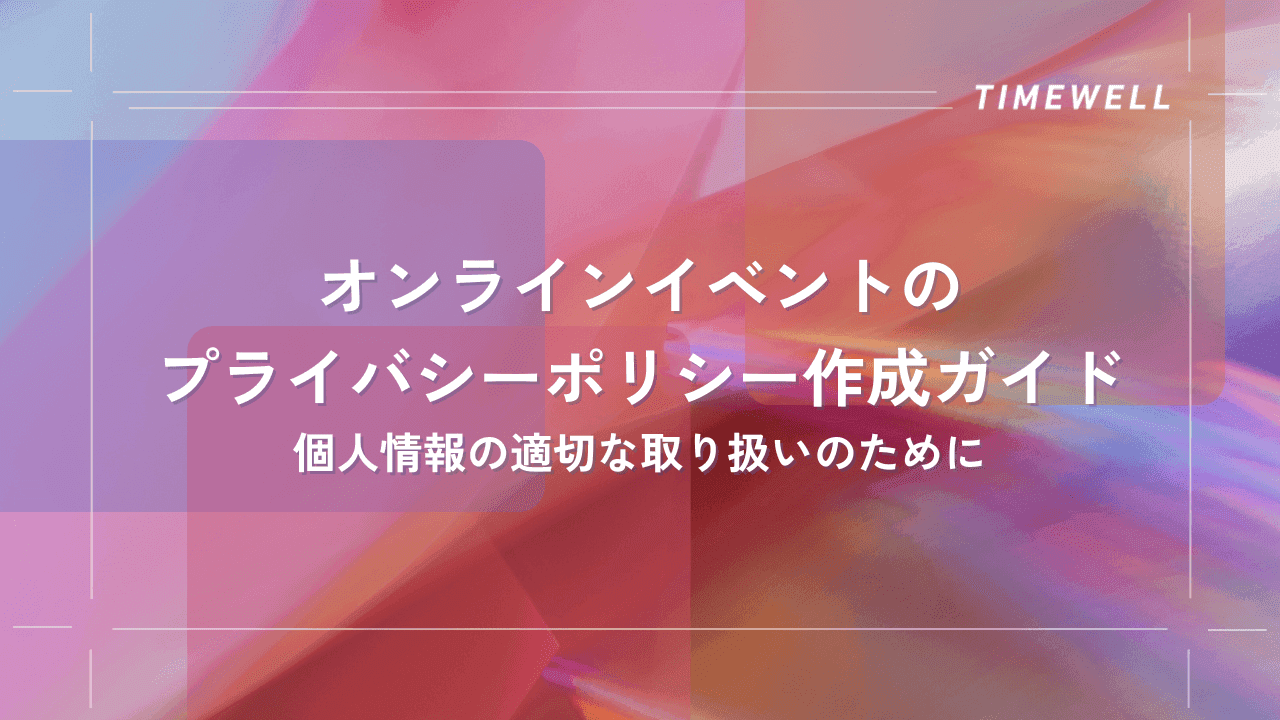オンラインイベントのプライバシーポリシー作成ガイド:個人情報の適切な取り扱いのために|TIMEWELL