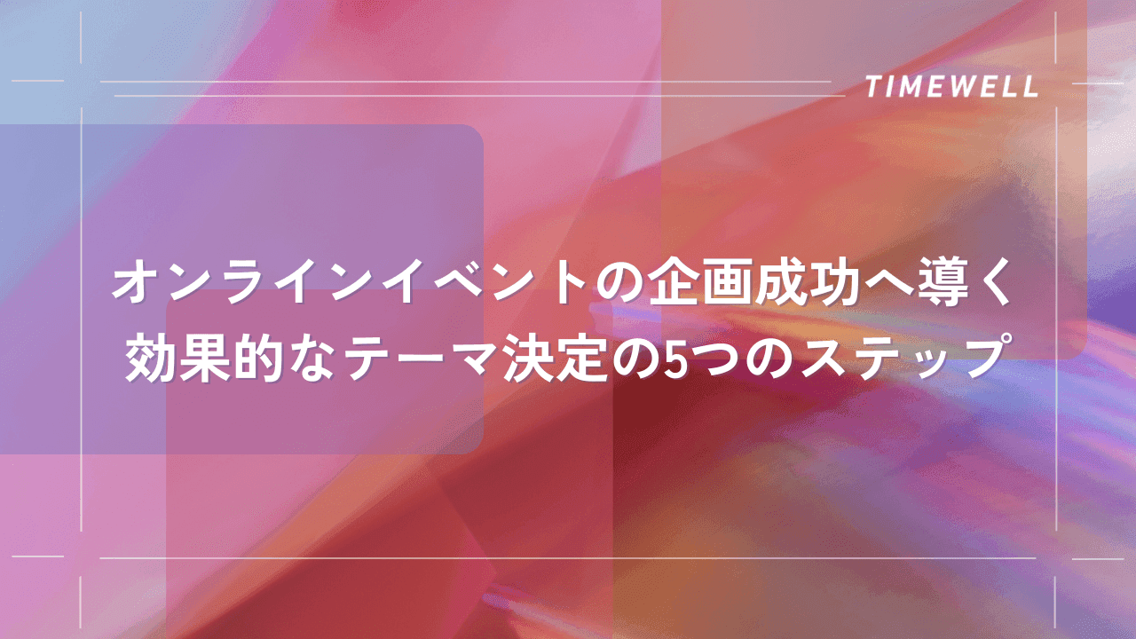 オンラインイベントの企画成功へ導く 効果的なテーマ決定の5つのステップ|TIMEWELL