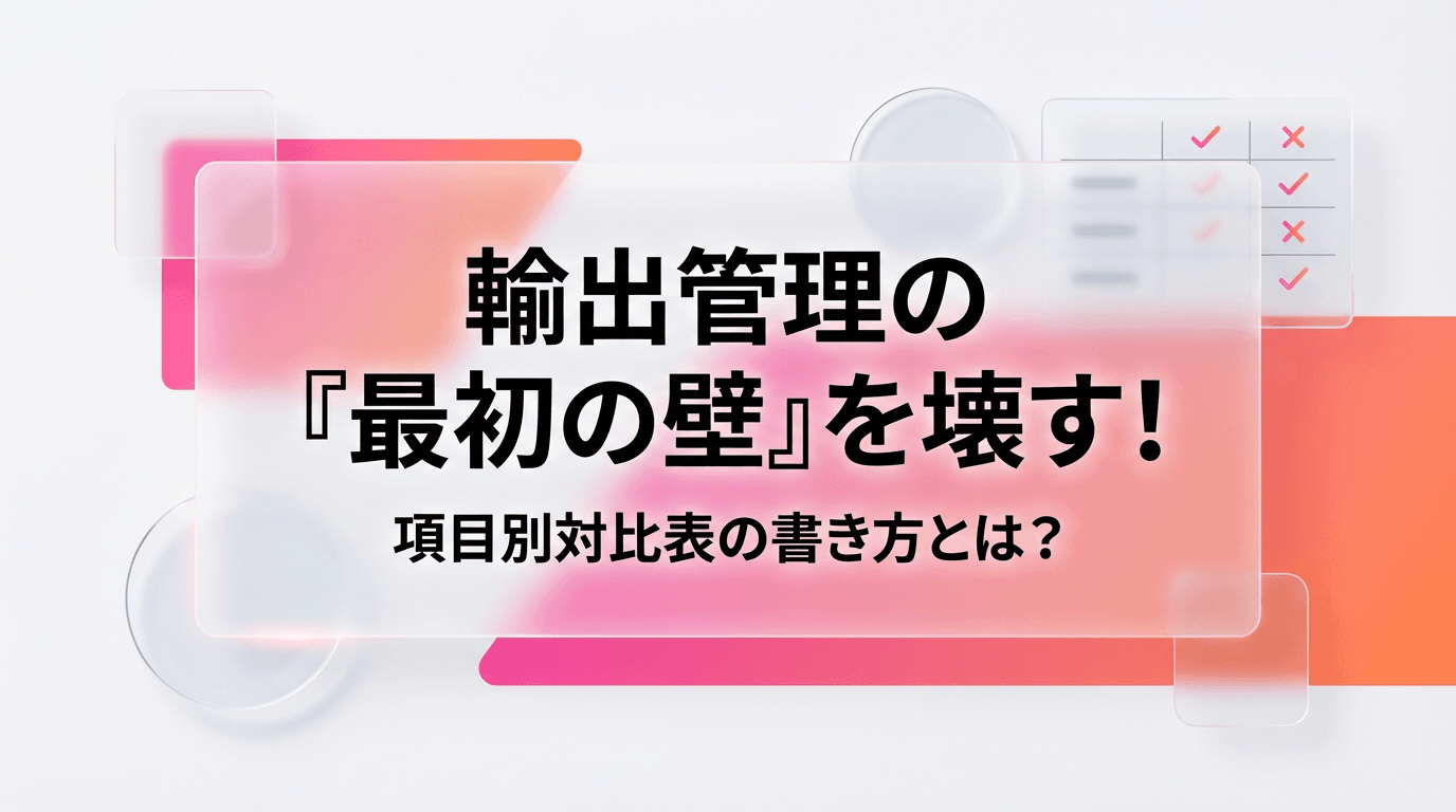 輸出管理の「最初の壁」を壊す!項目別対比表の書き方、教えます。