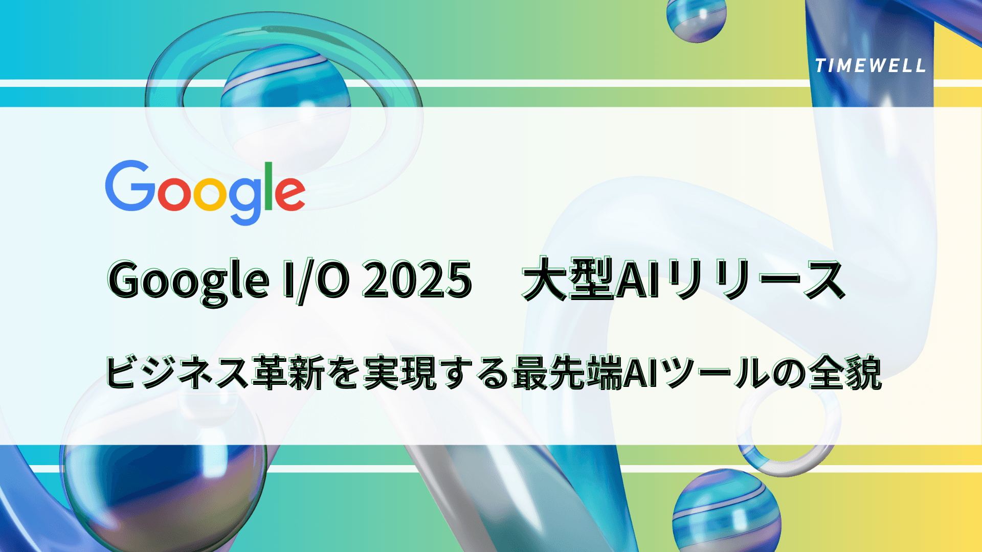 Google I/O 2025 大型AIリリース|ビジネス革新を実現する最先端AIツールの全貌