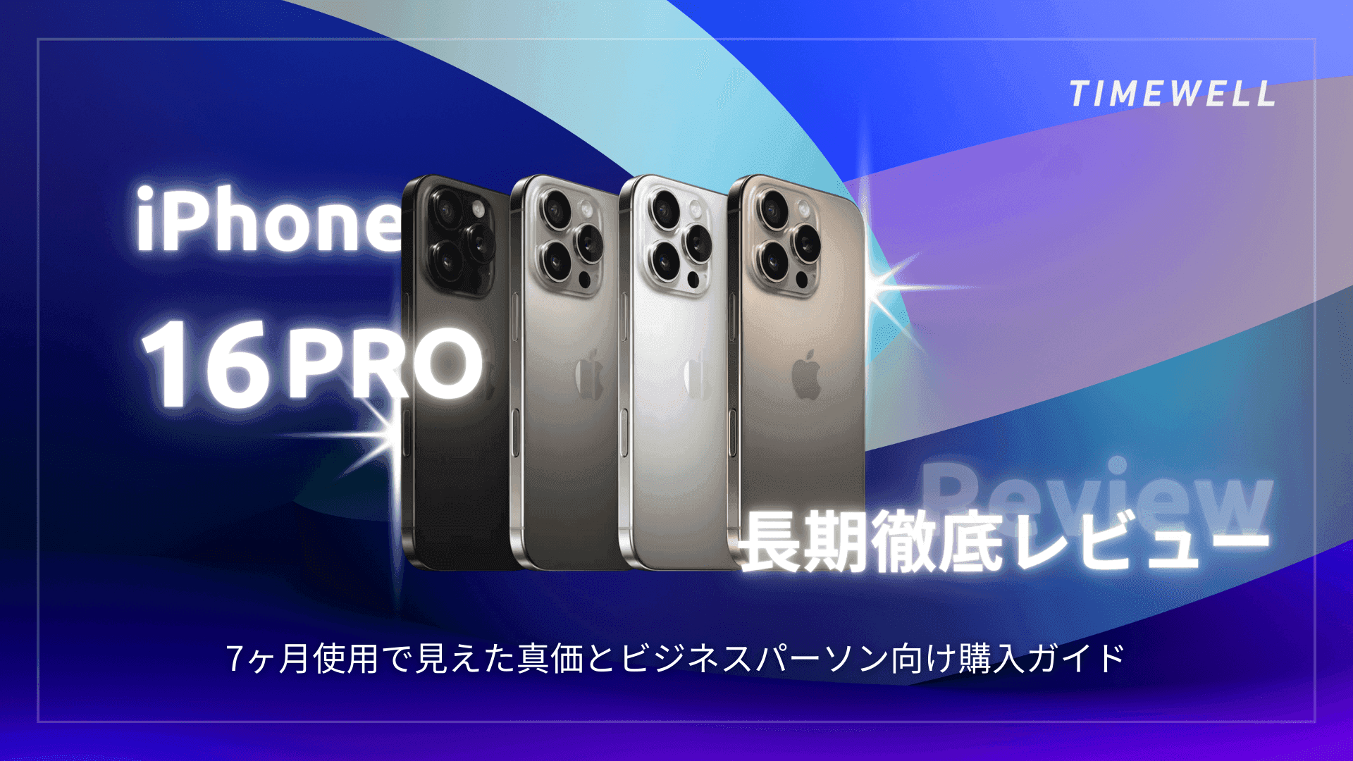 iPhone 16 Pro 長期徹底レビュー:7ヶ月使用で見えた真価とビジネスパーソン向け購入ガイド