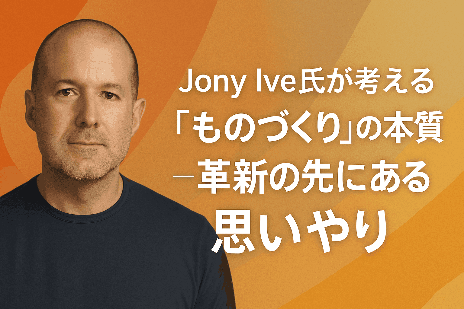 Jony Ive氏が考える“ものづくり”の本質―革新の先にある思いやり