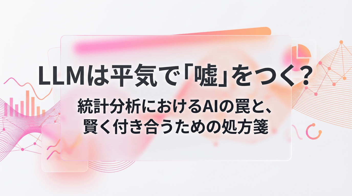 LLMは平気で「嘘」をつく? 統計分析におけるAIの罠と、賢く付き合うための処方箋