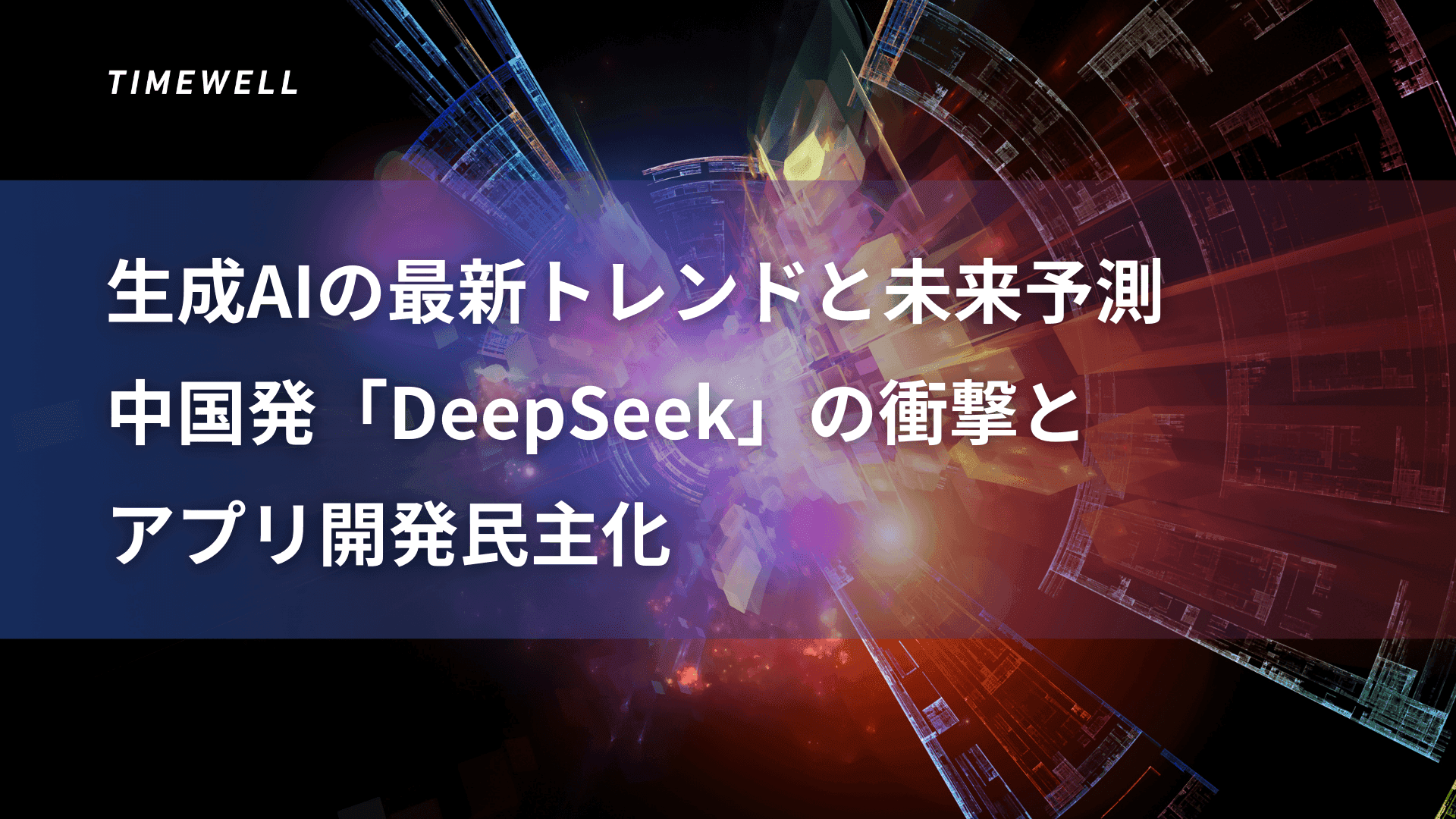 生成AIの最新トレンドと未来予測:中国発「DeepSeek」の衝撃とアプリ開発民主化|TIMEWELL