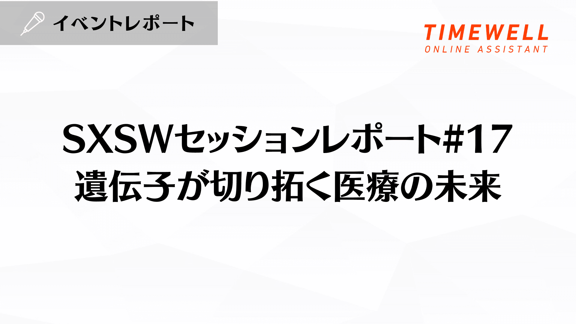 SXSWセッションレポート#17【遺伝子が切り拓く医療の未来】