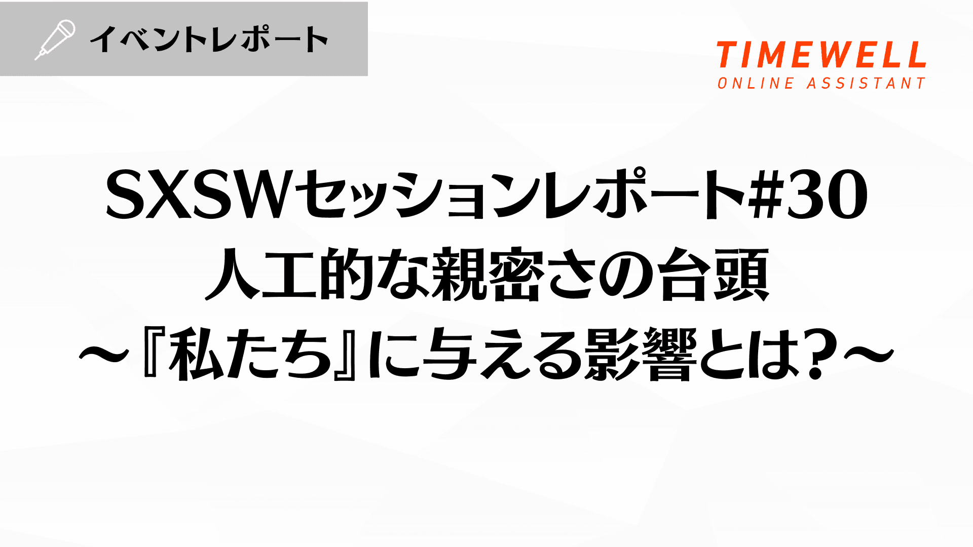 SXSWセッションレポート#30【人工的な親密さの台頭〜『私たち』に与える影響とは?〜】