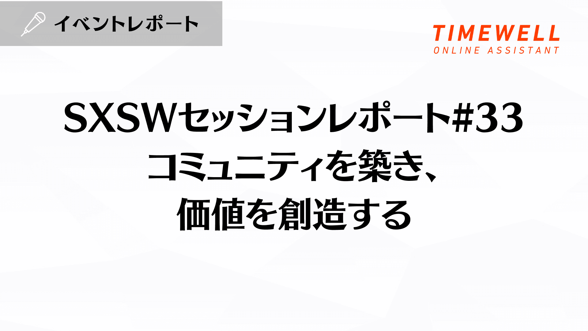 SXSWセッションレポート#33【コミュニティを築き、価値を創造する】