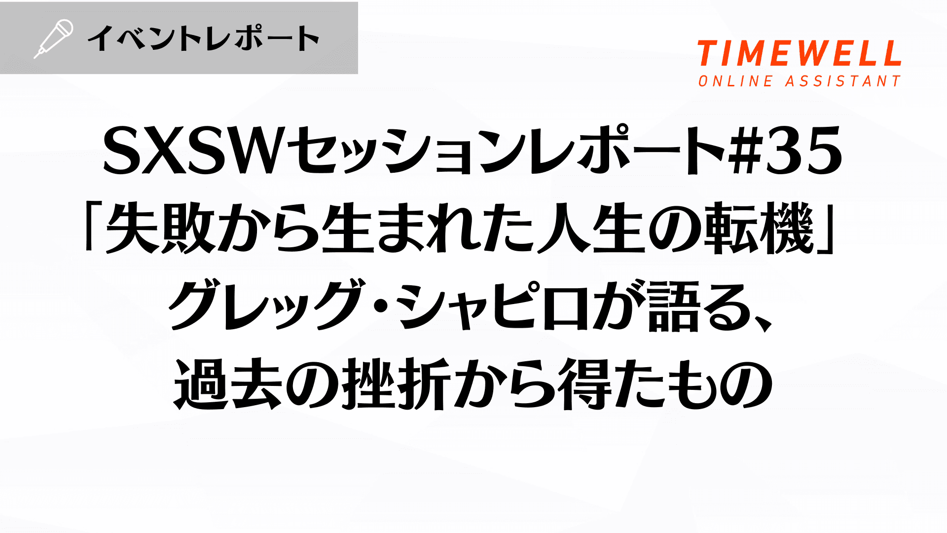 SXSWセッションレポート#35【「失敗から生まれた人生の転機」 - グレッグ・シャピロが語る、過去の挫折から得たもの】