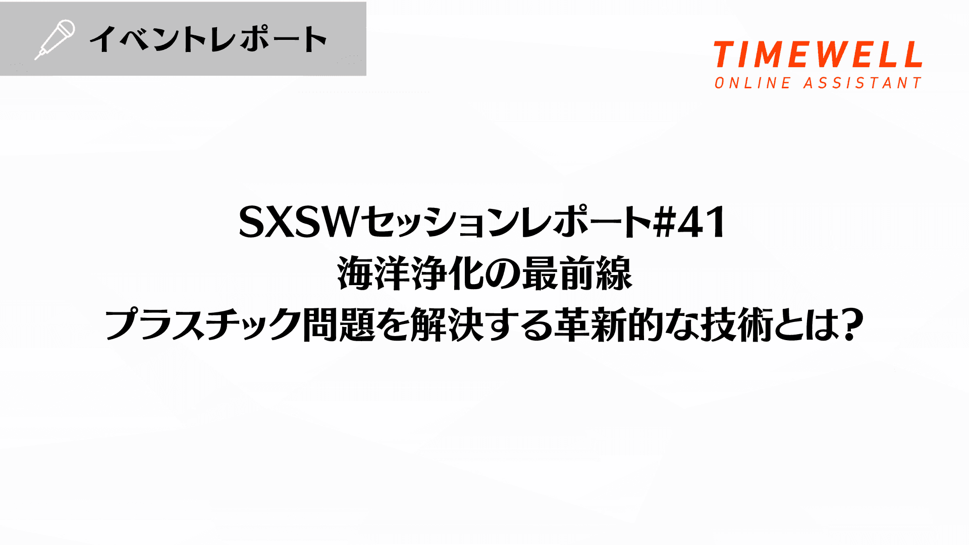 SXSWセッションレポート#41【海洋浄化の最前線:プラスチック問題を解決する革新的な技術とは?】