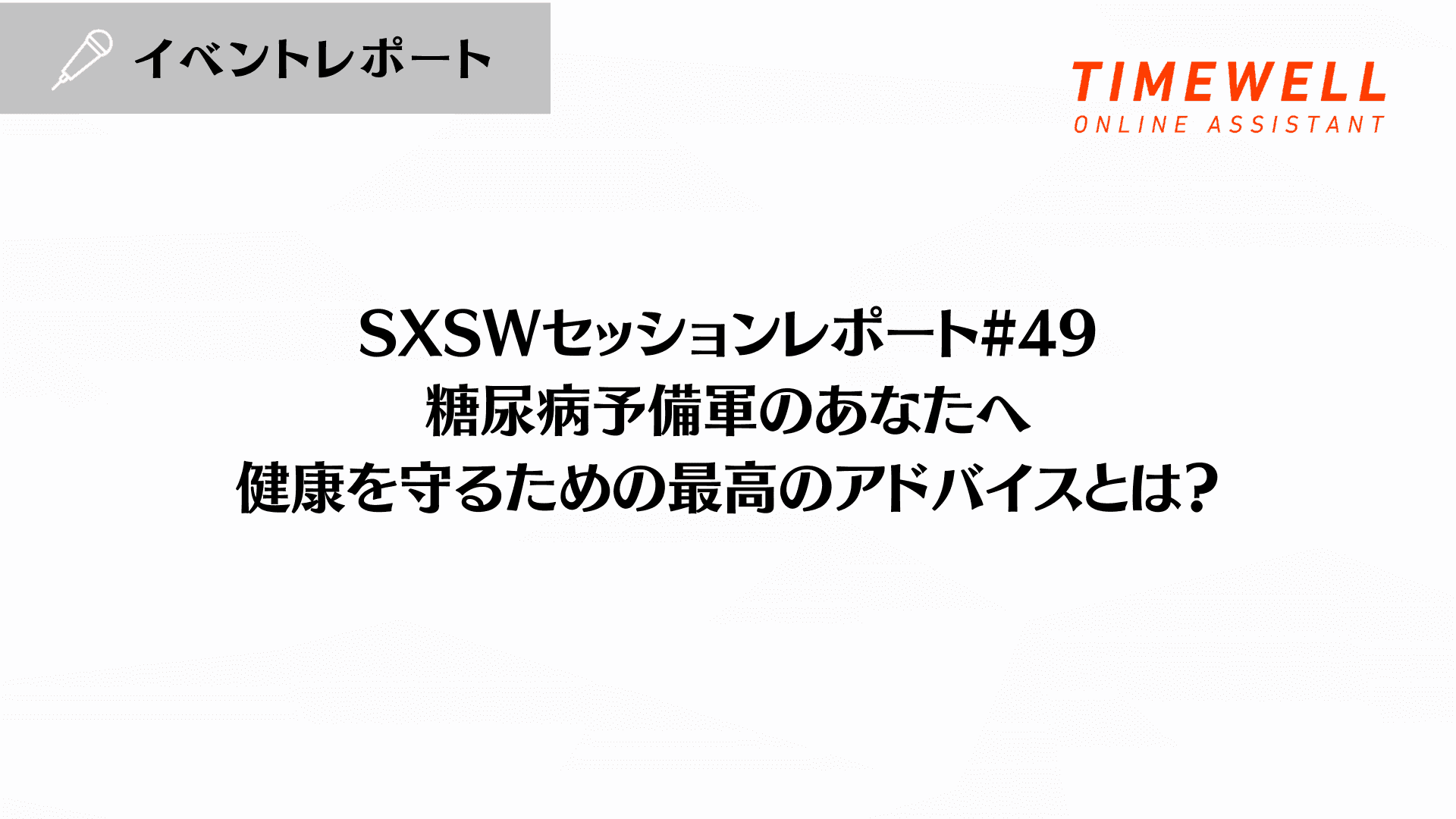 SXSWセッションレポート#49【糖尿病予備軍のあなたへ - 健康を守るための最高のアドバイスとは?】