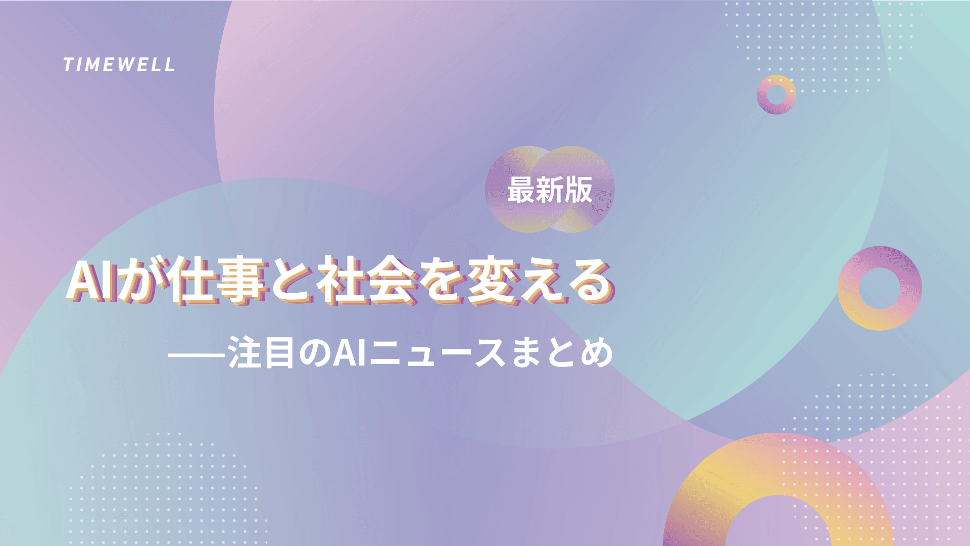 【最新版】AIが仕事と社会を変える——注目のAIニュースまとめ