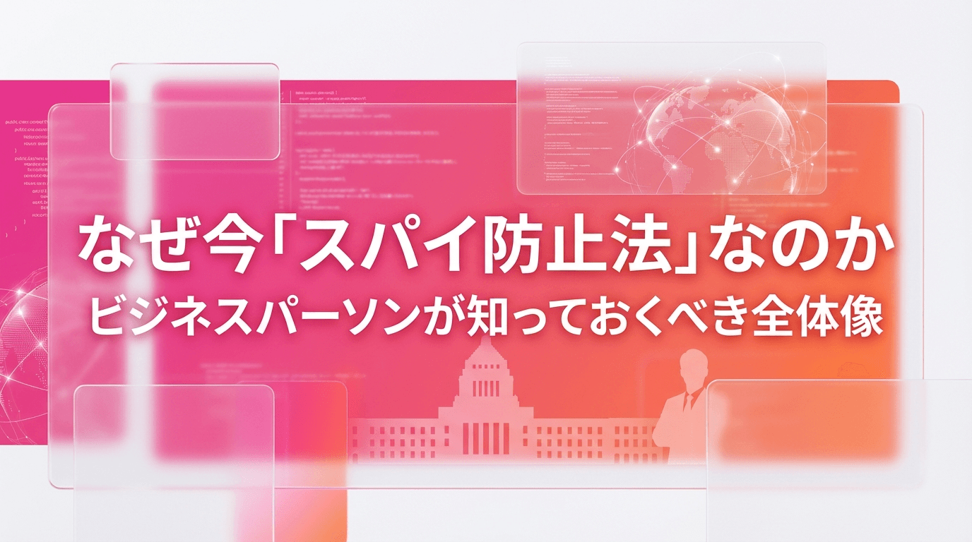 なぜ今「スパイ防止法」なのか──ビジネスパーソンが知っておくべき全体像