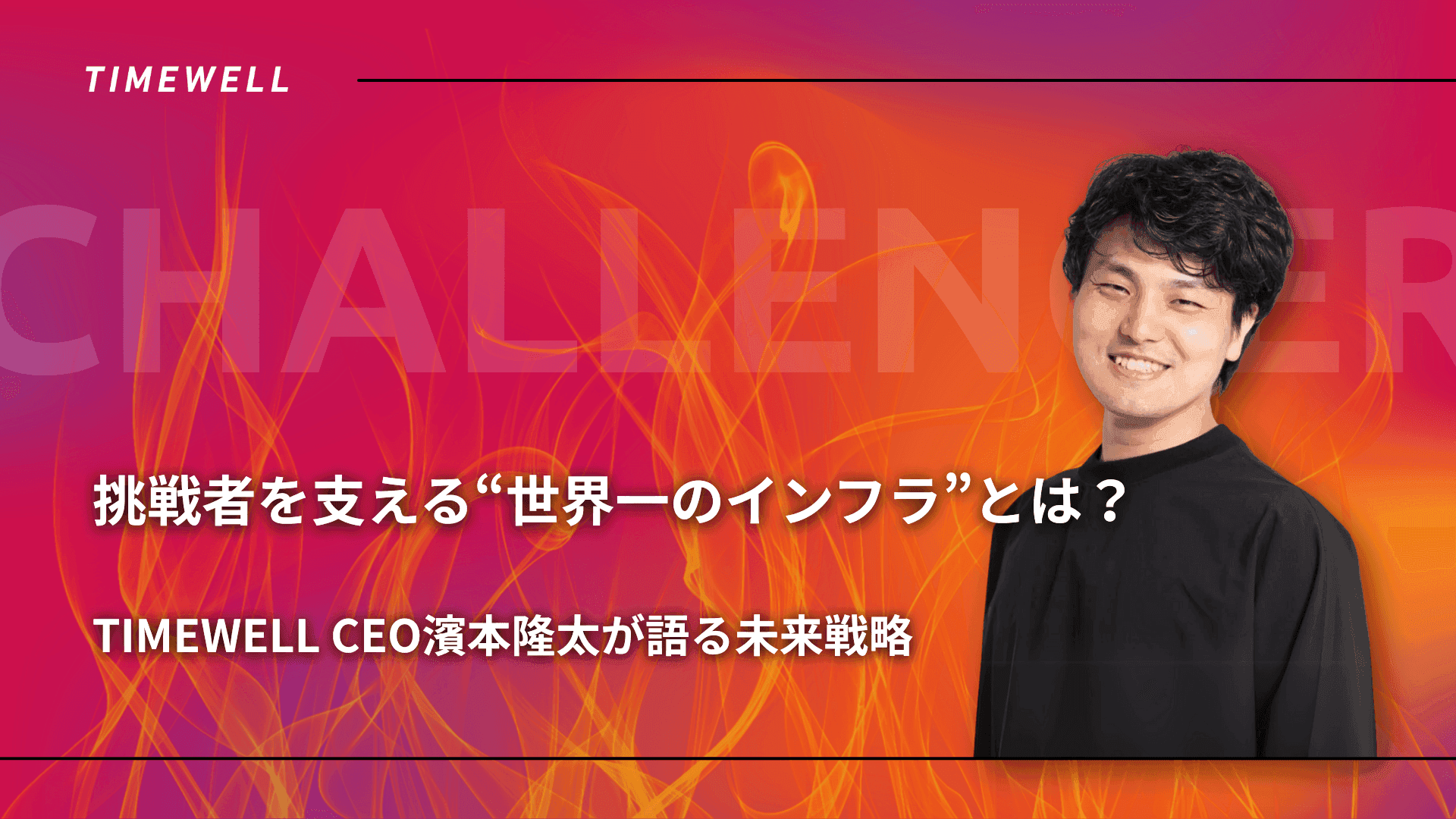 挑戦者を支える“世界一のインフラ”とは?──TIMEWELL CEO濱本隆太が語る未来戦略