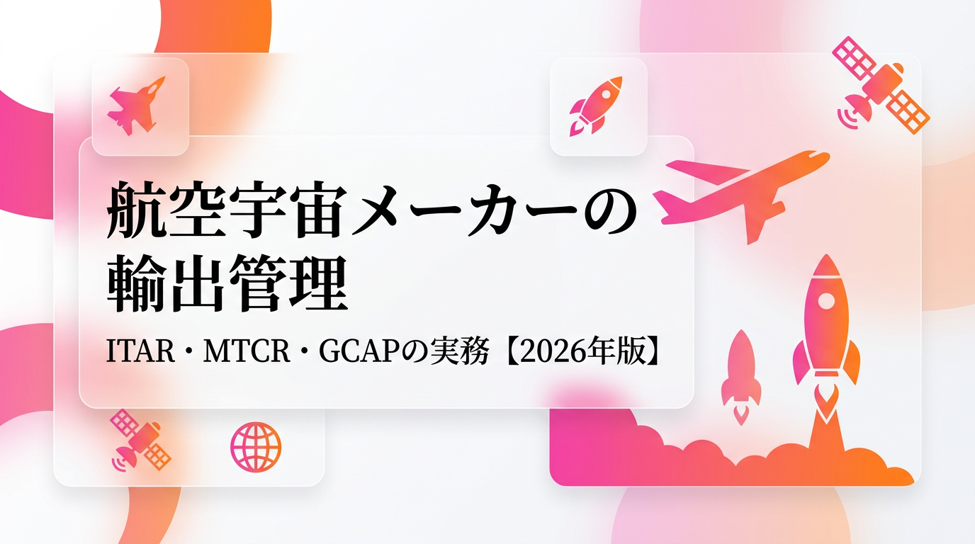 航空宇宙メーカーの輸出管理｜ITAR・MTCR・防衛装備移転三原則とGCAPの実務【2026年版】