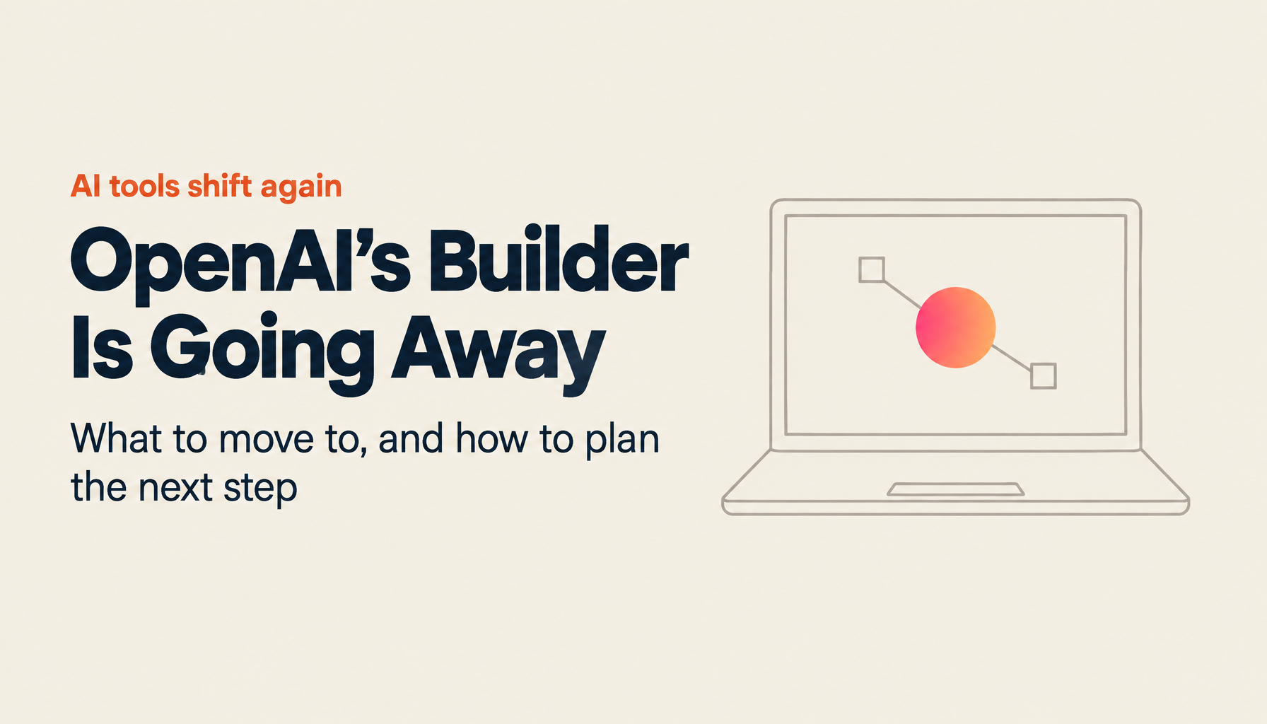 OpenAI Agent Builder Shuts Down November 2026: Migration Paths and How to Build Business AI Agents