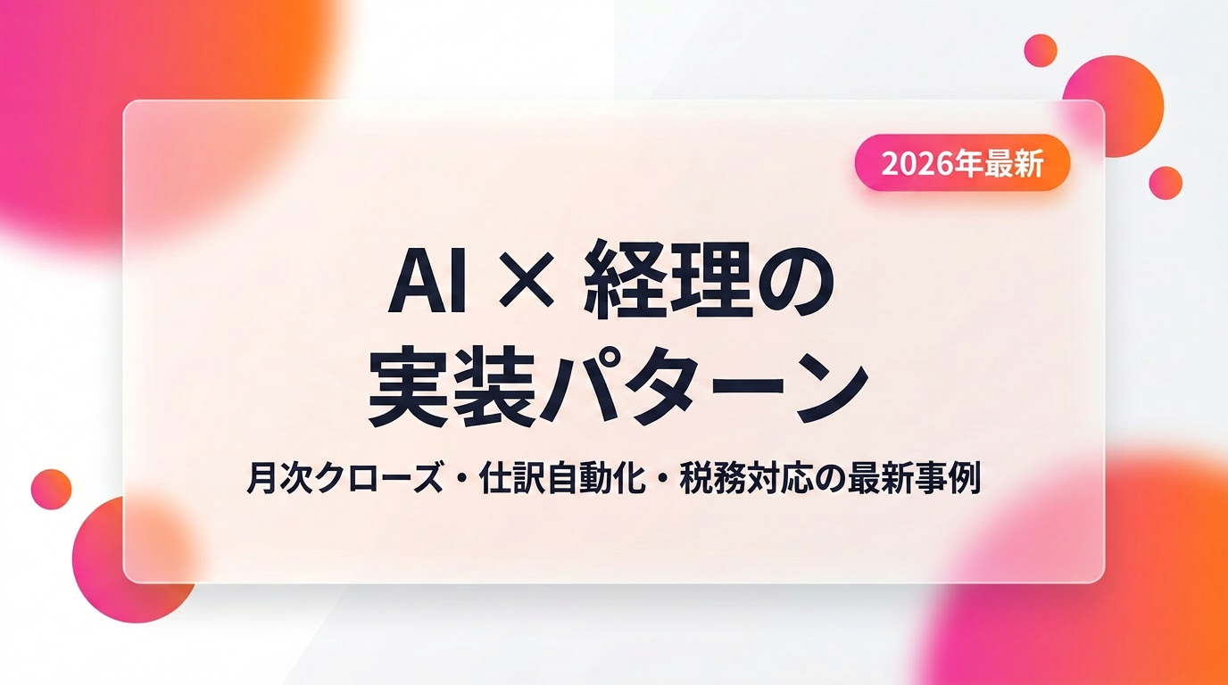 AI×経理の実装パターン｜月次クローズ・仕訳自動化・税務対応と国内大手の最新事例【2026年版】