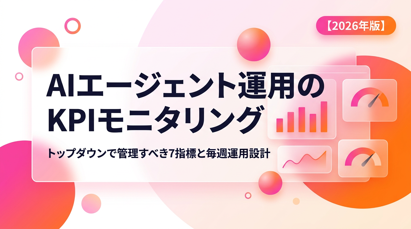 AIエージェント運用のKPIモニタリング｜毎週見るべき7指標とダッシュボード設計【2026年6月版】
