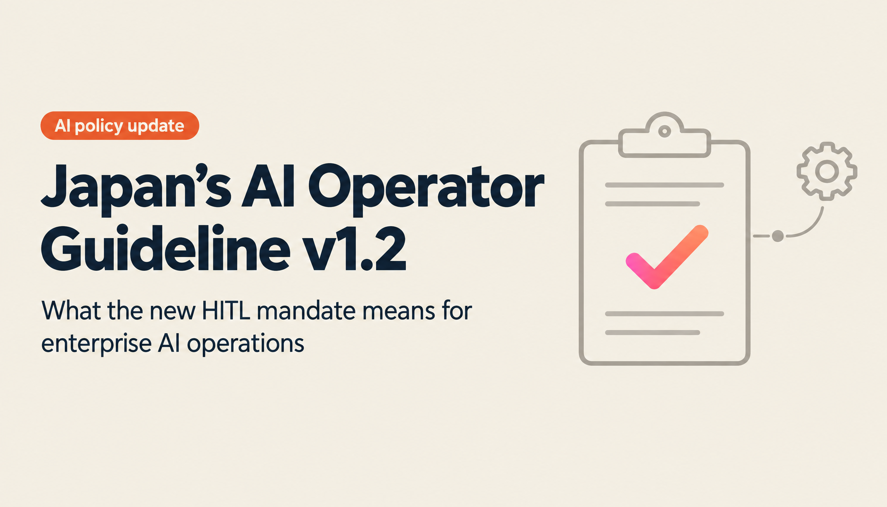 [2026-May Update] AI Operator Guideline Version 1.2 in Plain English: AI Agent Regulation, Human-in-the-Loop Mandate, and What It Means for Enterprises