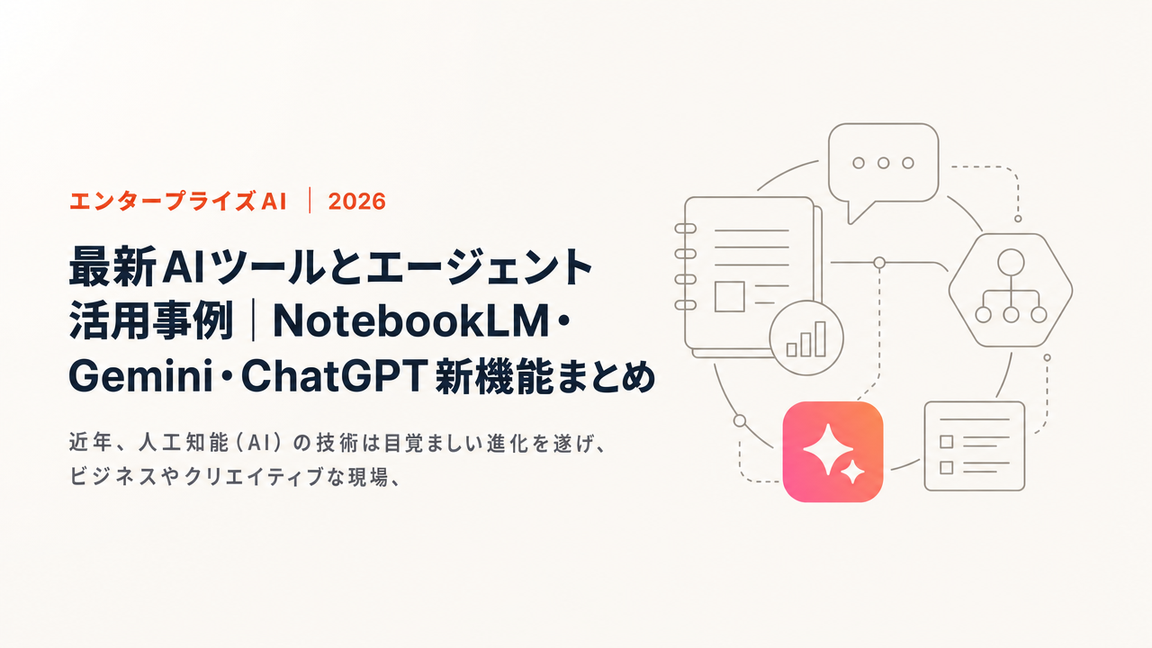 最新AIツールとエージェント活用事例|NotebookLM・Gemini・ChatGPT新機能まとめ