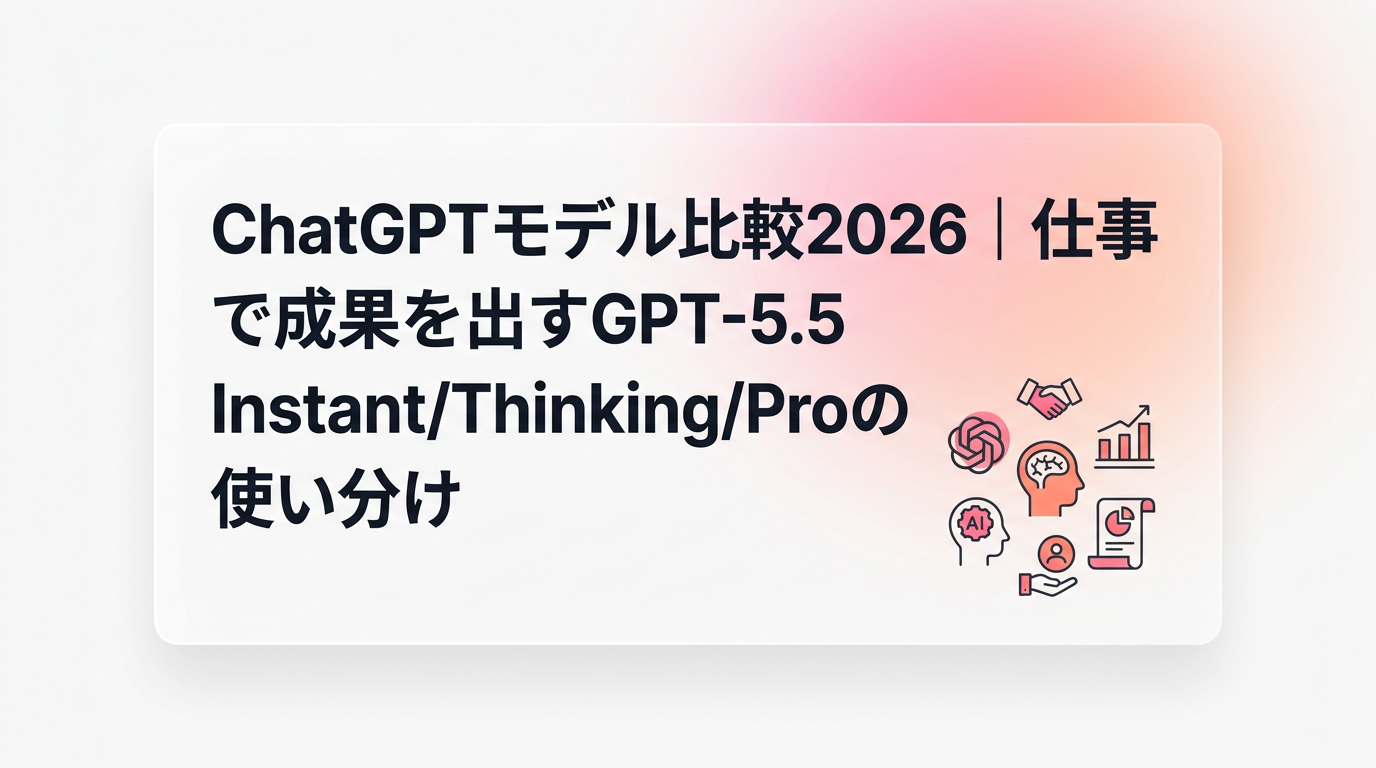 ChatGPTモデル比較2026|仕事で成果を出すGPT-5.5 Instant/Thinking/Proの使い分け