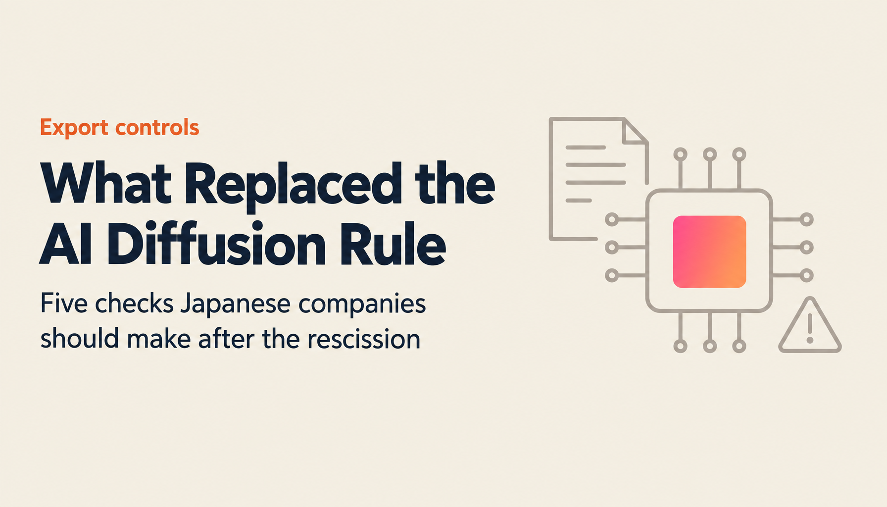 AI Diffusion Rule Withdrawal and What Replaced It — Five Checks Japanese Companies Should Make Now
